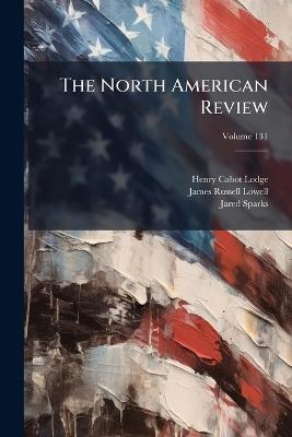 The North American Review; Volume 131 - Henry Cabot Lodge,James Russell Lowell,Jared Sparks - cover