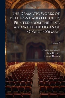 The Dramatic Works of Beaumont and Fletcher, Printed From the Text, and With the Notes of George Colman; Volume 3 - Francis Beaumont,John Fletcher,George Colman - cover