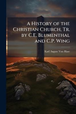 A History of the Christian Church, Tr. by C.E. Blumenthal and C.P. Wing - Karl August Von Hase - cover