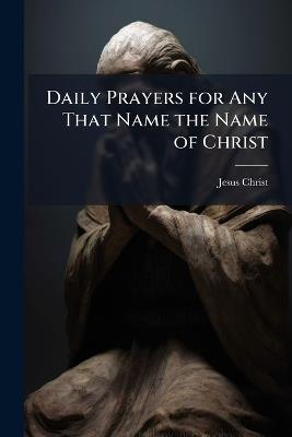 Daily Prayers for Any That Name the Name of Christ - Jesus Christ - cover