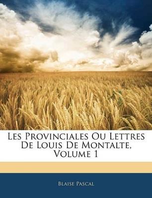 Les Provinciales Ou Lettres De Louis De Montalte; Volume 1 - Blaise Pascal - cover