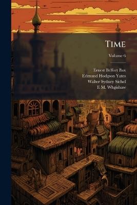 Time, Volume 6 - Ernest Belfort Bax,Walter Sydney Sichel,Edmund Hodgson Yates - cover