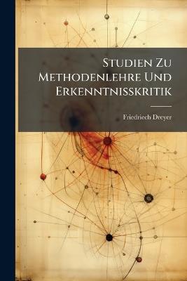 Studien Zu Methodenlehre Und Erkenntnisskritik: Ziele Und Wege. Eine Einleitende Betrachtung Über Den Wissenschaftsbetrieb. Pt.1. Die Lebenskraft. Eine Studie Über Das Naturbegreifen. Pt. 2. Zu Erkenntnisskritik - Friedriech Dreyer - cover