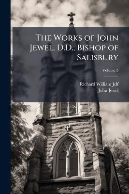 The Works of John Jewel, D.D., Bishop of Salisbury; Volume 3 - Richard William Jelf,John Jewel - cover