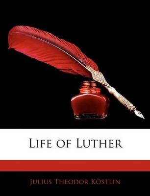Life of Luther - Julius Kstlin,Julius Kostlin - cover