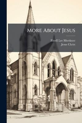 More About Jesus: A Sequel to the Peep of Day, by the Author of 'peep of Day' - Favell Lee Mortimer,Jesus Christ - cover