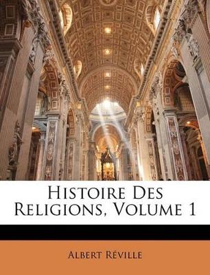 Histoire Des Religions, Volume 1 - Albert Reville - cover