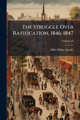 The Struggle Over Ratification, 1846-1847; Volume 28 - Milo Milton Quaife - cover
