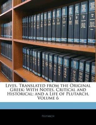 Lives, Translated From the Original Greek: With Notes, Critical and Historical; and a Life of Plutarch; Volume 6 - Plutarch,Anonymous - cover