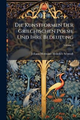 Die Kunstformen Der Griechischen Poesie Und Ihre Bedeutung, Volume 2 - Johann Hermann Heinrich Schmidt - cover