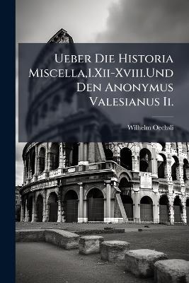 Ueber Die Historia Miscella,1.Xii-Xviii.Und Den Anonymus Valesianus Ii.: Zwei Quellenuntersuchungen Zur Geschichte Des Unter Gehen Römerthums - Wilhelm Oechsli - cover