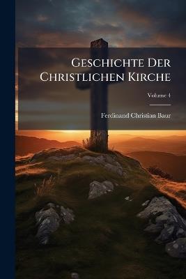 Geschichte Der Christlichen Kirche; Volume 4 - Ferdinand Christian Baur - cover