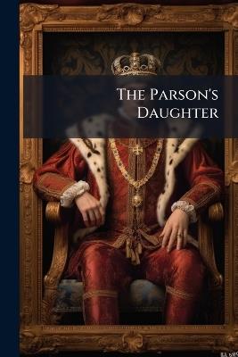 The Parson's Daughter: Her Early Recollections and How Mr. Romney Painted Her, a Story - Anonymous - cover