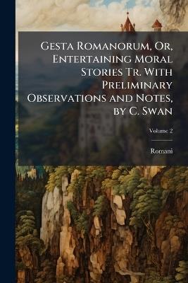 Gesta Romanorum, Or, Entertaining Moral Stories Tr. With Preliminary Observations and Notes, by C. Swan; Volume 2 - Romani - cover