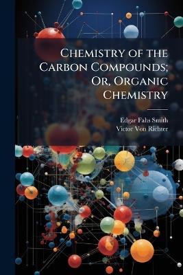Chemistry of the Carbon Compounds; Or, Organic Chemistry - Edgar Fahs Smith,Victor Von Richter - cover