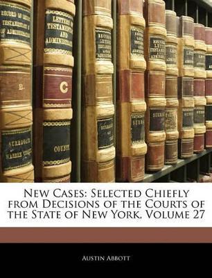 New Cases: Selected Chiefly From Decisions of the Courts of the State of New York; Volume 27 - Austin Abbott - cover