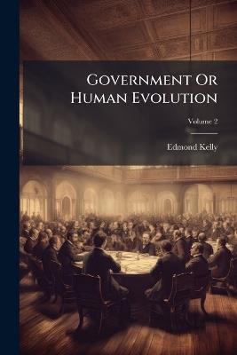 Government Or Human Evolution; Volume 2 - Edmond Kelly - cover
