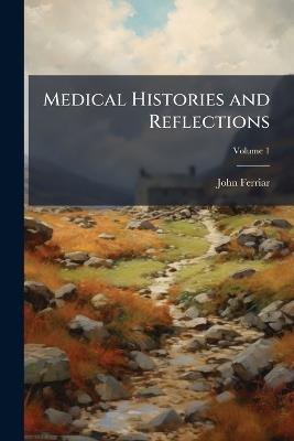Medical Histories and Reflections; Volume 1 - John Ferriar - cover