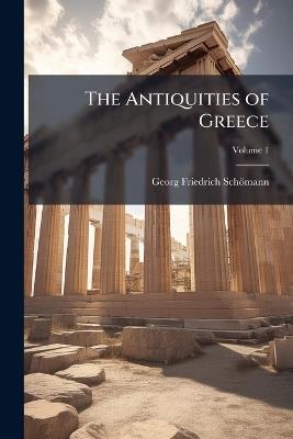 The Antiquities of Greece, Volume 1 - Georg Friedrich Schömann - cover