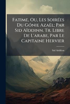 Fatime, Ou, Les Soirées Du Gónie Azaël; Par Sid Aïddinn. Tr. Libre De L'arabe, Par Le Capitaine Hervier - Sid-Aïddinn - cover