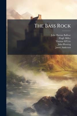 The Bass Rock: Its Civil and Ecclesiastic History - John Hutton Balfour,Hugh Miller,Thomas M'Crie - cover