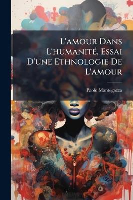 L'amour Dans L'humanité, Essai D'une Ethnologie De L'amour - Paolo Mantegazza - cover