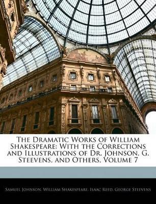 The Dramatic Works of William Shakespeare: With the Corrections and Illustrations of Dr. Johnson, G. Steevens, and Others; Volume 7 - Samuel Johnson,Isaac Reed,George Steevens - cover