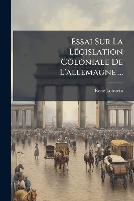 Essai Sur La Législation Coloniale De L'allemagne ... - René Lobstein - cover