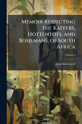 Memoir Respecting the Kaffers, Hottentots, and Bosjemans, of South Africa; Volume 2 - John Sutherland - cover