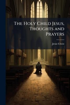 The Holy Child Jesus, Thoughts and Prayers - Jesus Christ - cover