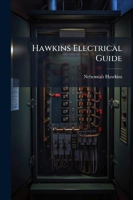 Hawkins Electrical Guide: Questions, Answers & Illustrations; a Progressive Course of Study for Engineers, Electricians, Students and Those Desiring to Acquire a Working Knowledge of Electricity and Its Applications; a Practical Treatise, Volumes 7-8 - Nehemiah Hawkins - cover