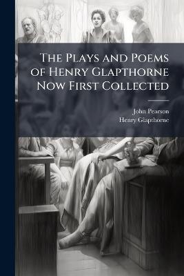 The Plays and Poems of Henry Glapthorne Now First Collected: Memoir of Henry Glapthorne. Argalus and Parthenia. the Hollander, a Comedy. Wit in a Constable. Notes and Illustrations - John Pearson,Henry Glapthorne - cover