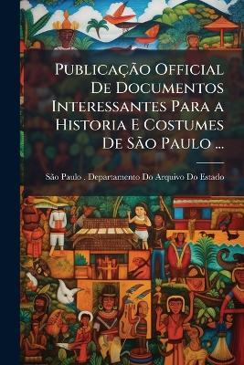 Publicação Official De Documentos Interessantes Para a Historia E Costumes De São Paulo ... - cover