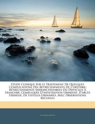 Etude Clinique Sur Le Traitement De Quelques Complications Des Rétrécissements De L'urèthre: Rétrécissements Infranchissables Ou Difficiles À Franchir, Compliqués D'infiltration Urineuse, D'abcès Urineux, De Fistules Urinaires, Avec Observation... - Édouard Martin - cover