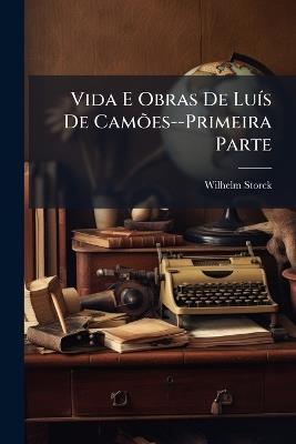 Vida E Obras De Luís De Camões--Primeira Parte - Wilhelm Storck - cover