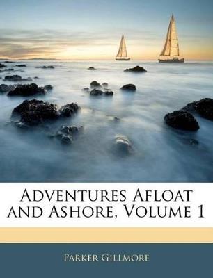 Adventures Afloat and Ashore; Volume 1 - Parker Gillmore - cover