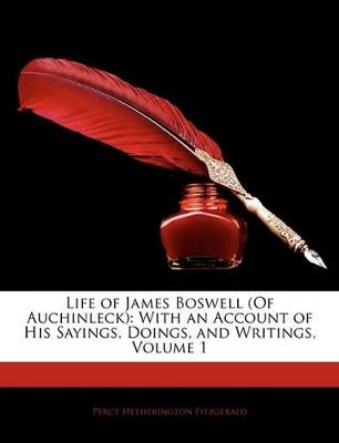 Life of James Boswell (Of Auchinleck): With an Account of His Sayings, Doings, and Writings; Volume 1 - Percy Hetherington Fitzgerald - cover