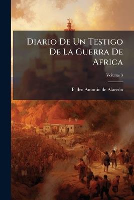 Diario De Un Testigo De La Guerra De Africa; Volume 3 - Pedro Antonio de Alarcón - cover