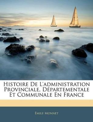 Histoire De L'administration Provinciale, Départementale Et Communale En France - Émile Monnet - cover