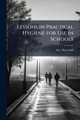 Lessons in Practical Hygiene for Use in Schools - Alice Ravenhill - cover
