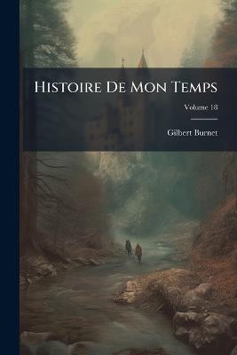 Histoire De Mon Temps; Volume 18 - Gilbert Burnet - cover