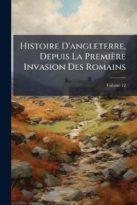 Histoire D'angleterre, Depuis La Première Invasion Des Romains; Volume 12 - Anonymous - cover