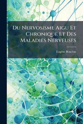 Du Nervosisme Aigu Et Chronique Et Des Maladies Nerveuses - Eugène Bouchut - cover