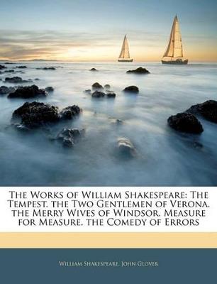 The Works of William Shakespeare: The Tempest. the Two Gentlemen of Verona. the Merry Wives of Windsor. Measure for Measure. the Comedy of Errors - John Glover - cover