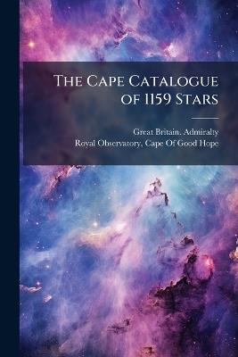 The Cape Catalogue of 1159 Stars: Deduced from Observations at the Royal Observatory, Cape of Good Hope, 1856 to 1861, Reduced to the Epoch 1860 - Great Britain Admiralty,Edward James Stone - cover