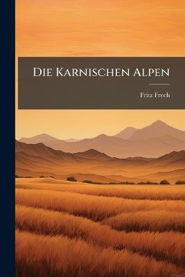 Die Karnischen Alpen: Ein Beitrag Zur Vergleichenden Gebirges-Tektonik. Mit Einem Petrographischen Anhang Von Dr.L.Milch - Fritz Frech - cover