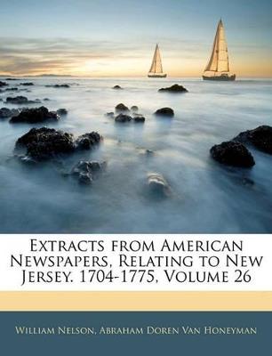 Extracts from American Newspapers, Relating to New Jersey. 1704-1775, Volume 26 - William Nelson,Abraham Doren Van Honeyman - cover