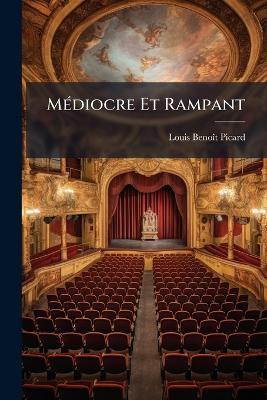Médiocre Et Rampant: Ou, Le Moyen De Parvenir, Comédie En Einq Actes Et En Vers, Représentée Pour La Première Fois Sur Le Théâtre Français, Le L.Er Thermidor an 5.# - Louis-Benoît Picard - cover