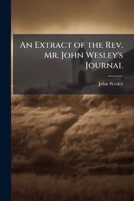 An Extract of the Rev. Mr. John Wesley's Journal - John Wesley - cover
