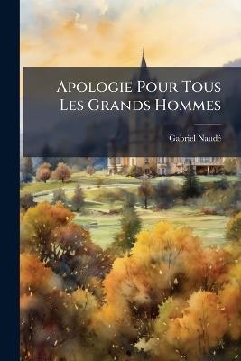 Apologie Pour Tous Les Grands Hommes: Qui Ont Esté Accusez De Magie, Part 1 - Gabriel Naudé - cover